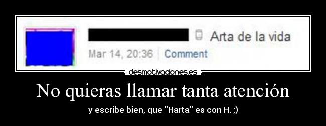 No quieras llamar tanta atención - y escribe bien, que Harta es con H. ;)