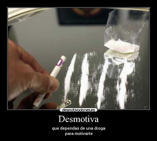 Desmotiva - que dependas de una droga
para motivarte