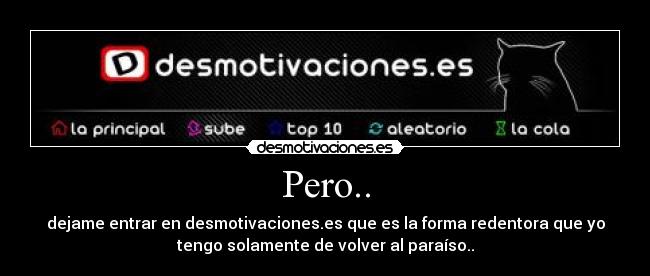 Pero.. - dejame entrar en desmotivaciones.es que es la forma redentora que yo
tengo solamente de volver al paraíso..