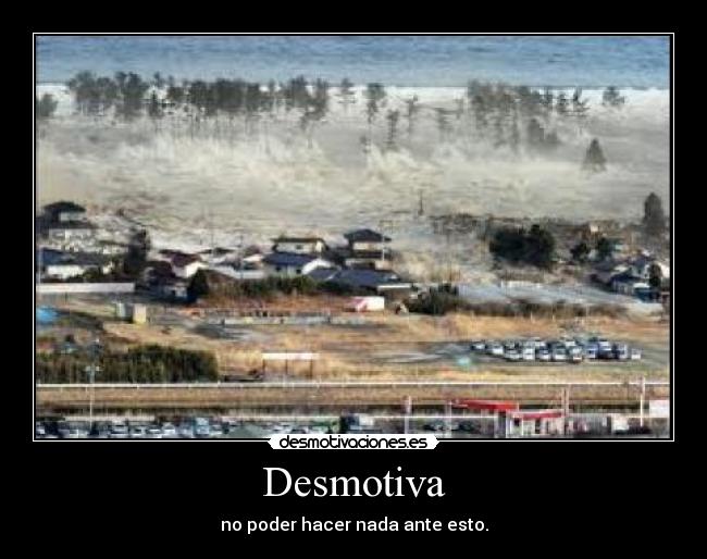 Desmotiva - no poder hacer nada ante esto.