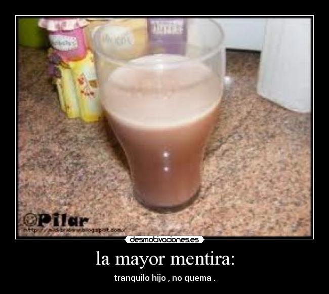 la mayor mentira: - tranquilo hijo , no quema .