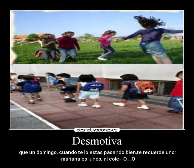 Desmotiva - que un domingo, cuando te lo estas pasando bien,te recuerde uno:
-mañana es lunes, al cole- O__O