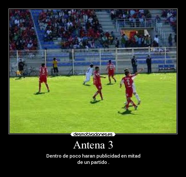 Antena 3 - Dentro de poco haran publicidad en mitad
de un partido .