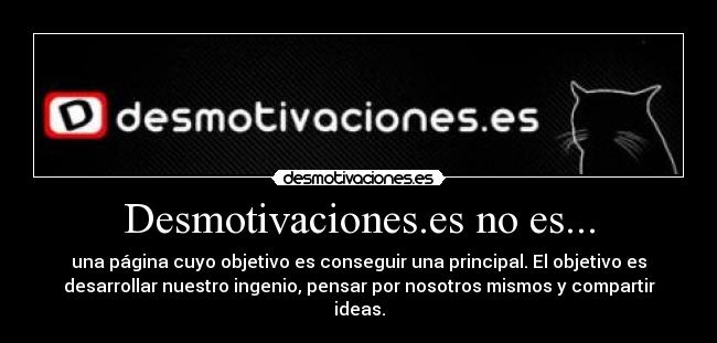 Desmotivaciones.es no es... - una página cuyo objetivo es conseguir una principal. El objetivo es
desarrollar nuestro ingenio, pensar por nosotros mismos y compartir
ideas.