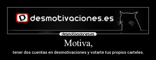 Motiva, - tener dos cuentas en desmotivaciones y votarte tus propios carteles.