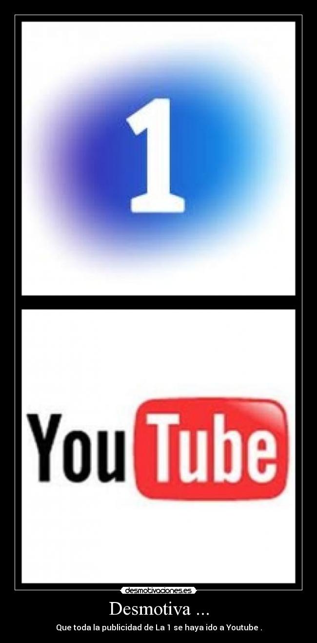 Desmotiva ... - Que toda la publicidad de La 1 se haya ido a Youtube .