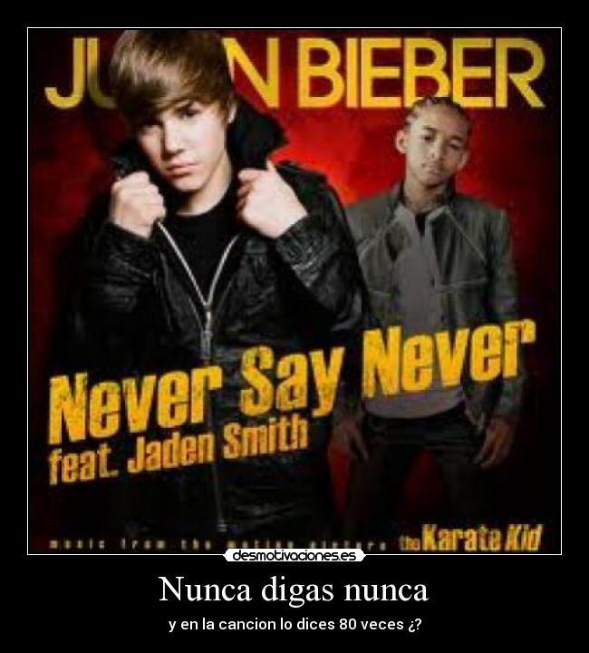 Nunca digas nunca - y en la cancion lo dices 80 veces ¿?