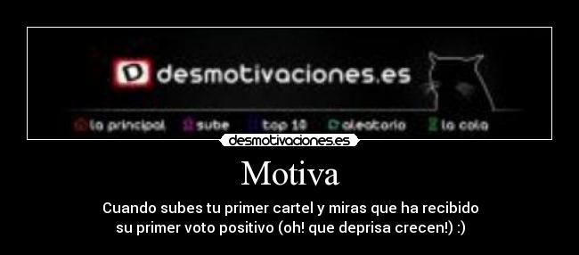 Motiva - Cuando subes tu primer cartel y miras que ha recibido
su primer voto positivo (oh! que deprisa crecen!) :)