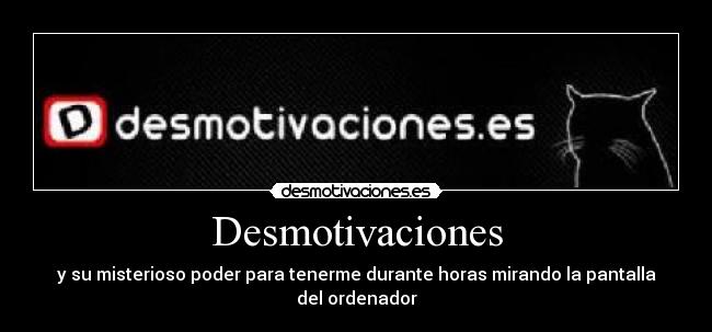 Desmotivaciones - y su misterioso poder para tenerme durante horas mirando la pantalla del ordenador