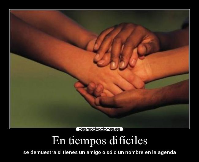 En tiempos difíciles - se demuestra si tienes un amigo o sólo un nombre en la agenda
