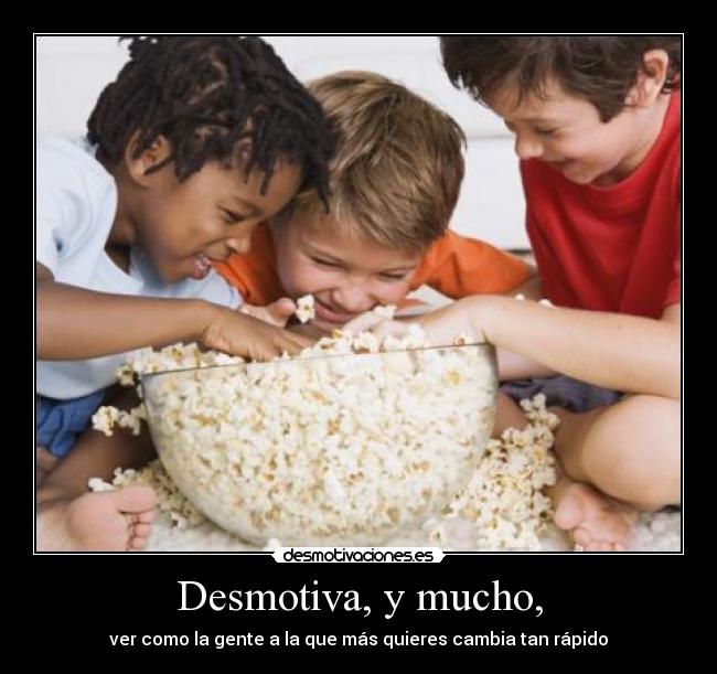 Desmotiva, y mucho, - ver como la gente a la que más quieres cambia tan rápido