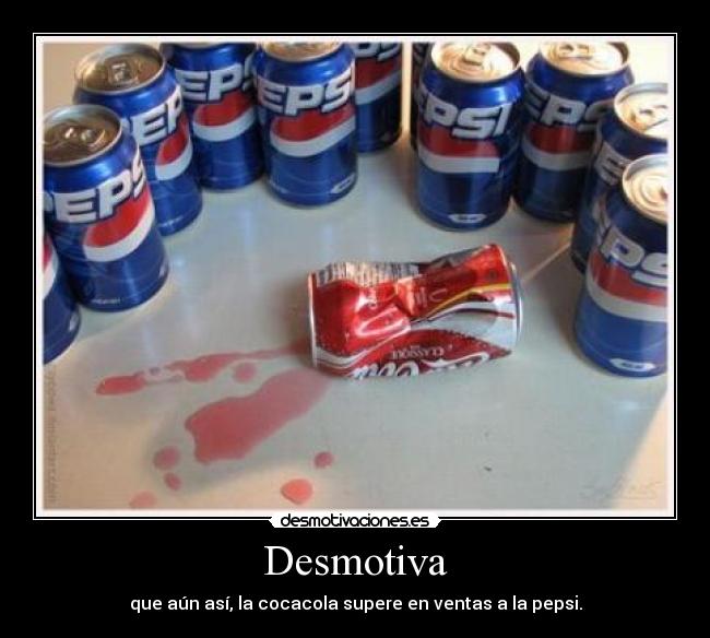 Desmotiva - que aún así, la cocacola supere en ventas a la pepsi.