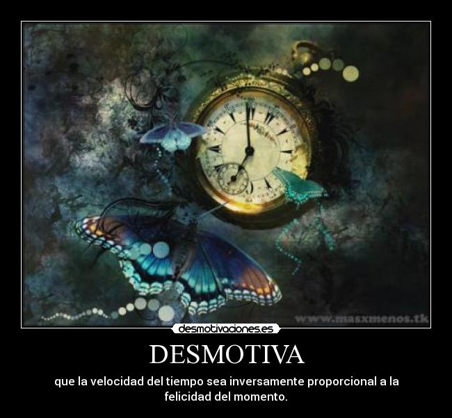DESMOTIVA - que la velocidad del tiempo sea inversamente proporcional a la felicidad del momento.