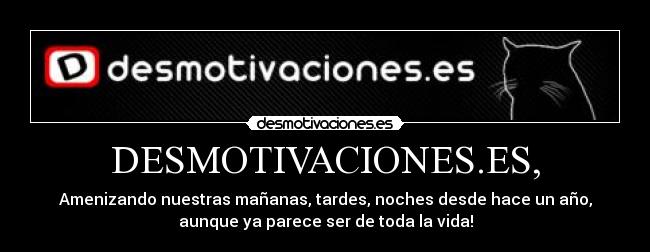 DESMOTIVACIONES.ES, - Amenizando nuestras mañanas, tardes, noches desde hace un año,
aunque ya parece ser de toda la vida!