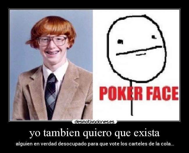 yo tambien quiero que exista - alguien en verdad desocupado para que vote los carteles de la cola...
