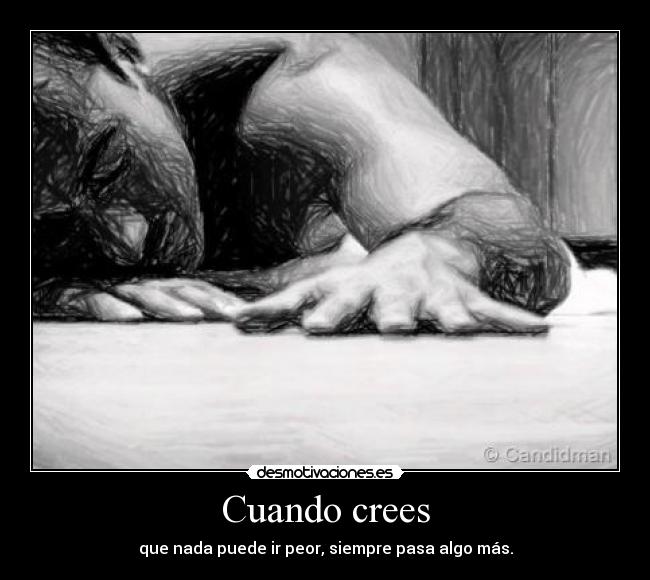 Cuando crees - que nada puede ir peor, siempre pasa algo más.