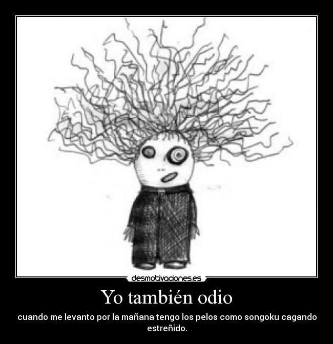 Yo también odio - cuando me levanto por la mañana tengo los pelos como songoku cagando estreñido.