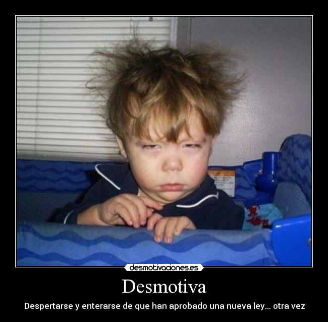 Desmotiva - Despertarse y enterarse de que han aprobado una nueva ley... otra vez