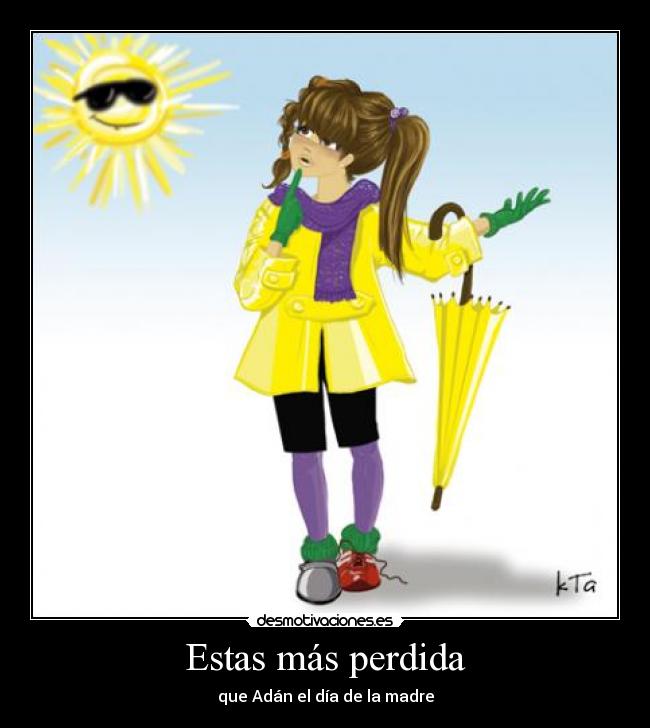 Estas más perdida -