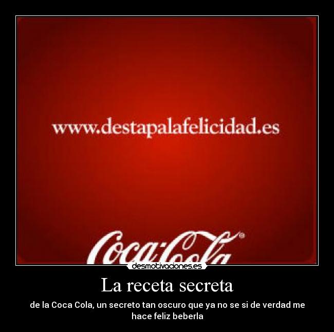 La receta secreta - de la Coca Cola, un secreto tan oscuro que ya no se si de verdad me hace feliz beberla