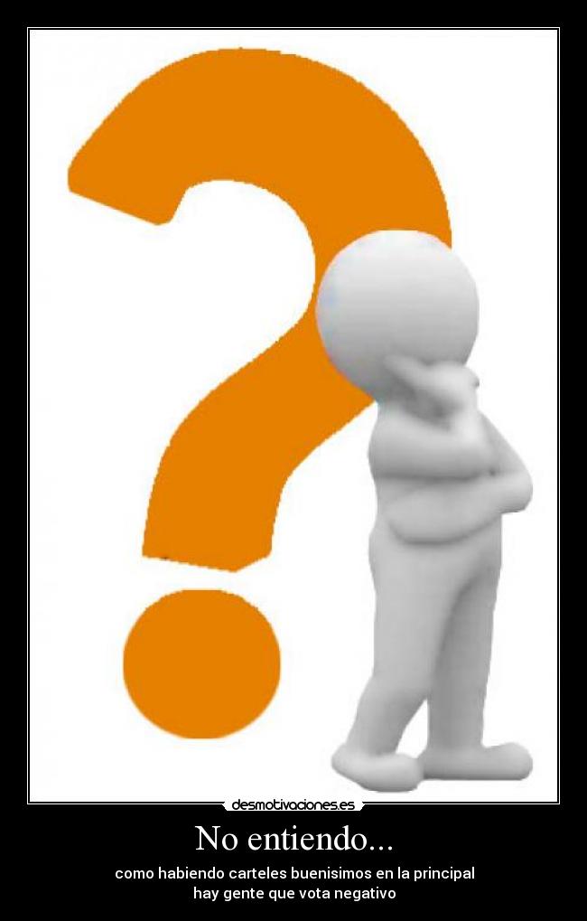 No entiendo... - como habiendo carteles buenisimos en la principal
hay gente que vota negativo