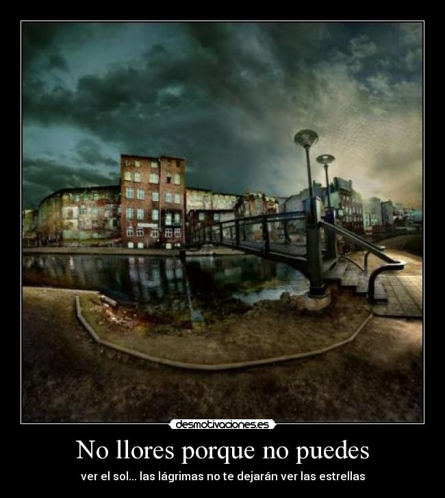 No llores porque no puedes - ver el sol... las lágrimas no te dejarán ver las estrellas