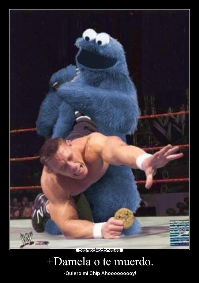 +Damela o te muerdo. - -Quiero mi Chip Ahooooooooy!