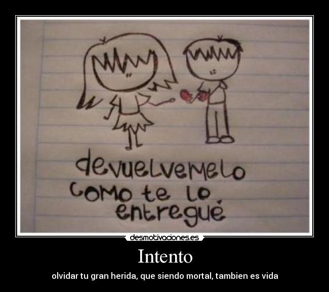 Intento - olvidar tu gran herida, que siendo mortal, tambien es vida