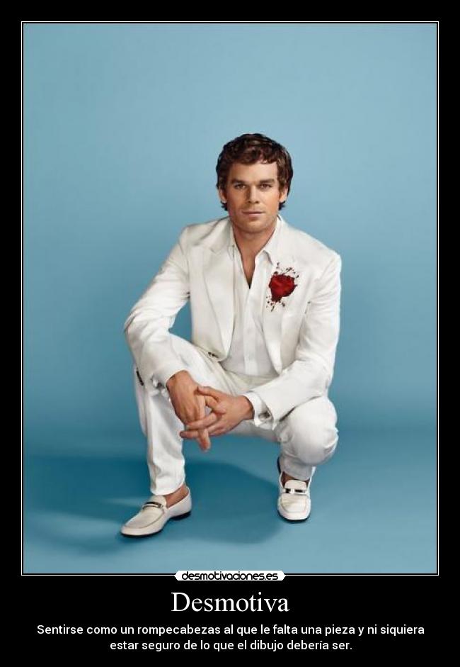 Desmotiva - Sentirse como un rompecabezas al que le falta una pieza y ni siquiera
estar seguro de lo que el dibujo debería ser.