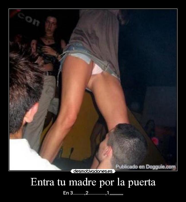 Entra tu madre por la puerta - En 3..........,2...............,1,,,,,,,,,,,,