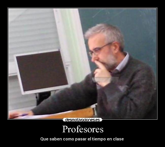 Profesores - Que saben como pasar el tiempo en clase
