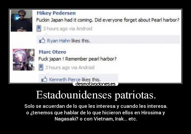 Estadounidenses patriotas. - Solo se acuerdan de lo que les interesa y cuando les interesa.
o ¿tenemos que hablar de lo que hicieron ellos en Hirosima y
Nagasaki? o con Vietnam, Irak... etc.