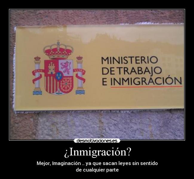 ¿Inmigración? - Mejor, Imaginación .. ya que sacan leyes sin sentido
de cualquier parte