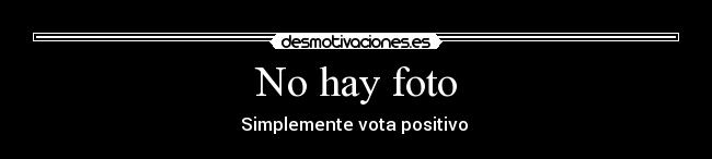 No hay foto - Simplemente vota positivo