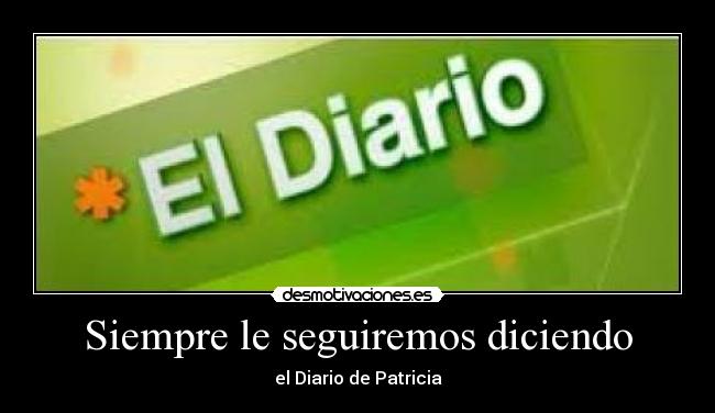 Siempre le seguiremos diciendo - el Diario de Patricia