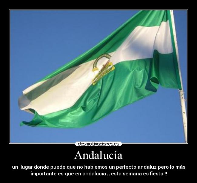 Andalucía - un lugar donde puede que no hablemos un perfecto andaluz pero lo más
importante es que en andalucía ¡¡ esta semana es fiesta !!