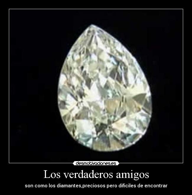 Los verdaderos amigos - son como los diamantes,preciosos pero dificiles de encontrar