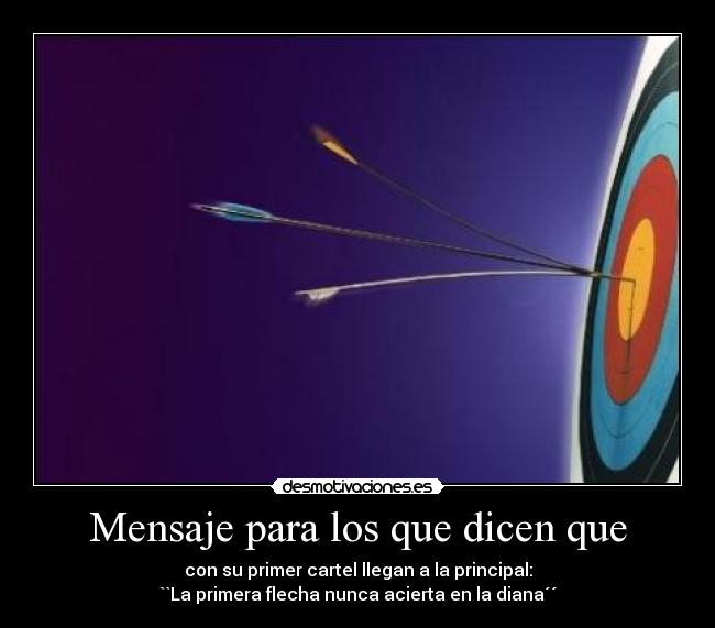 Mensaje para los que dicen que - con su primer cartel llegan a la principal:
``La primera flecha nunca acierta en la diana´´