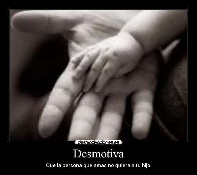 Desmotiva - Que la persona que amas no quiera a tu hijo.