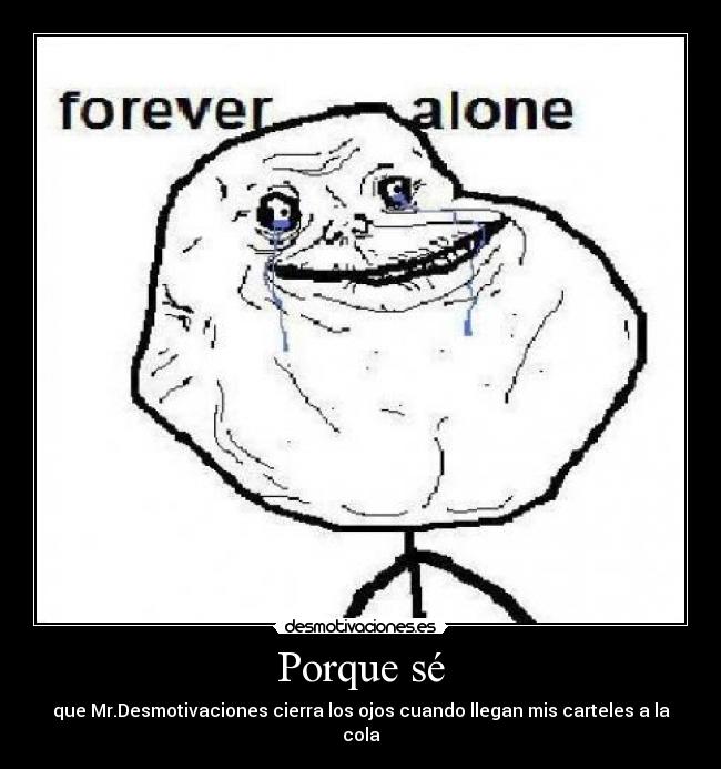 Porque sé - que Mr.Desmotivaciones cierra los ojos cuando llegan mis carteles a la cola