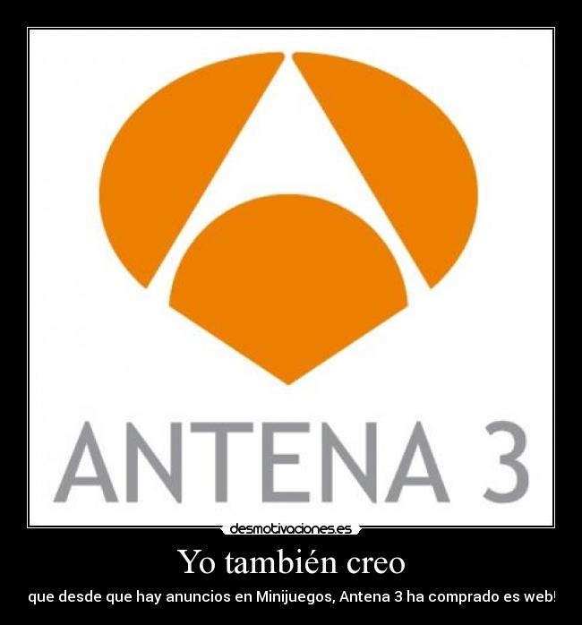 Yo también creo - que desde que hay anuncios en Minijuegos, Antena 3 ha comprado es web!