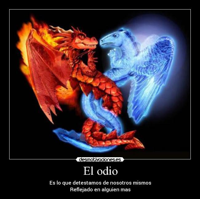 El odio - Es lo que detestamos de nosotros mismos
Reflejado en alguien mas