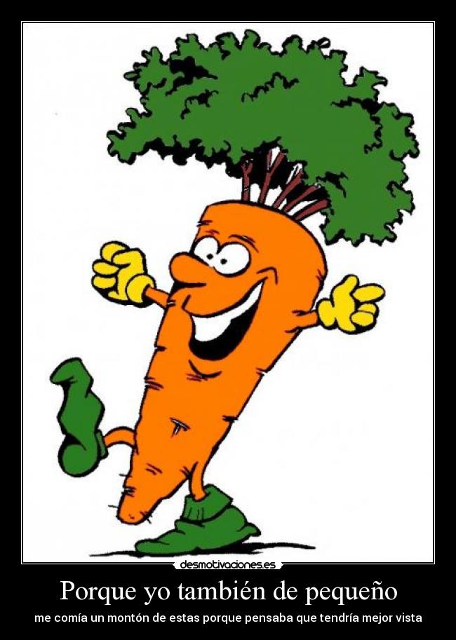 Porque yo también de pequeño - me comía un montón de estas porque pensaba que tendría mejor vista