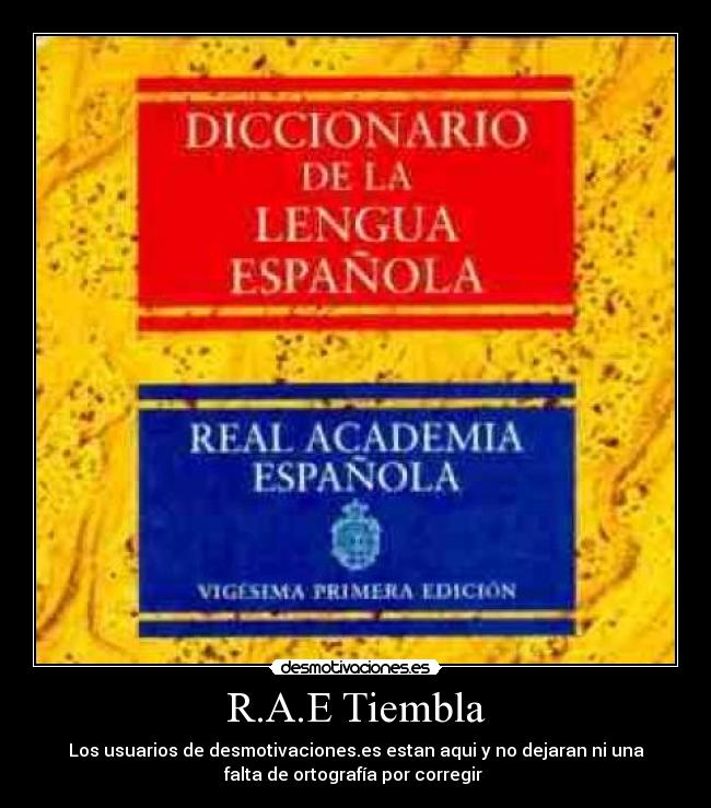 R.A.E Tiembla - Los usuarios de desmotivaciones.es estan aqui y no dejaran ni una
falta de ortografía por corregir 