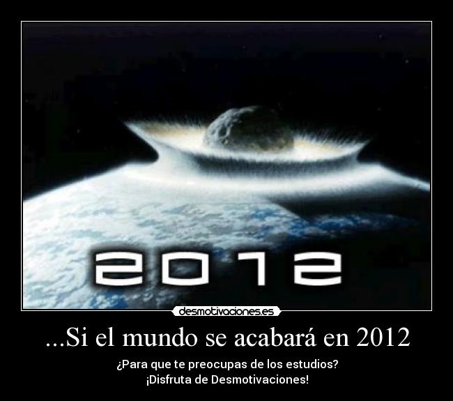 ...Si el mundo se acabará en 2012 - ¿Para que te preocupas de los estudios?
¡Disfruta de Desmotivaciones!