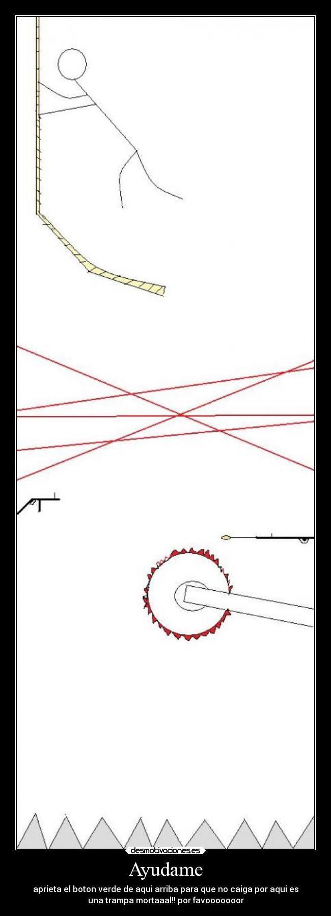 Ayudame - aprieta el boton verde de aqui arriba para que no caiga por aqui es
una trampa mortaaal!! por favooooooor