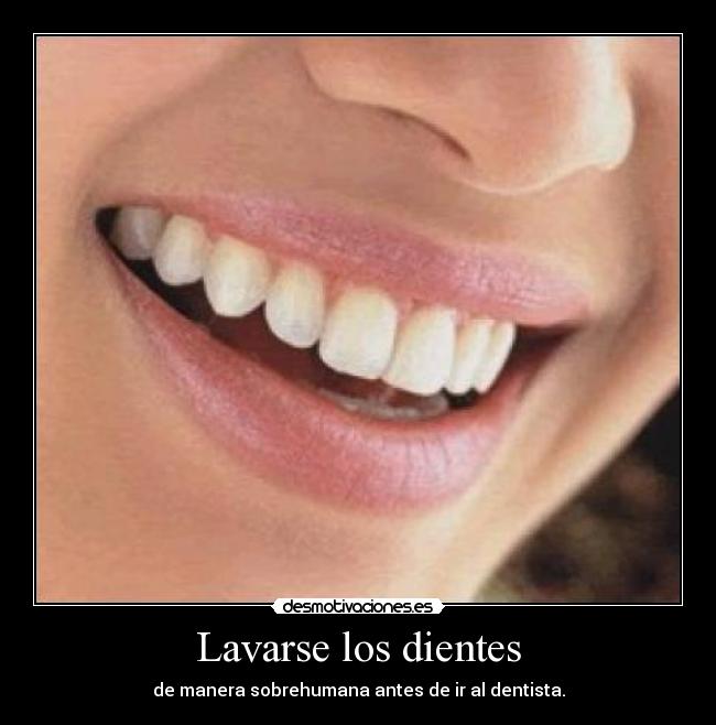 Lavarse los dientes - de manera sobrehumana antes de ir al dentista.