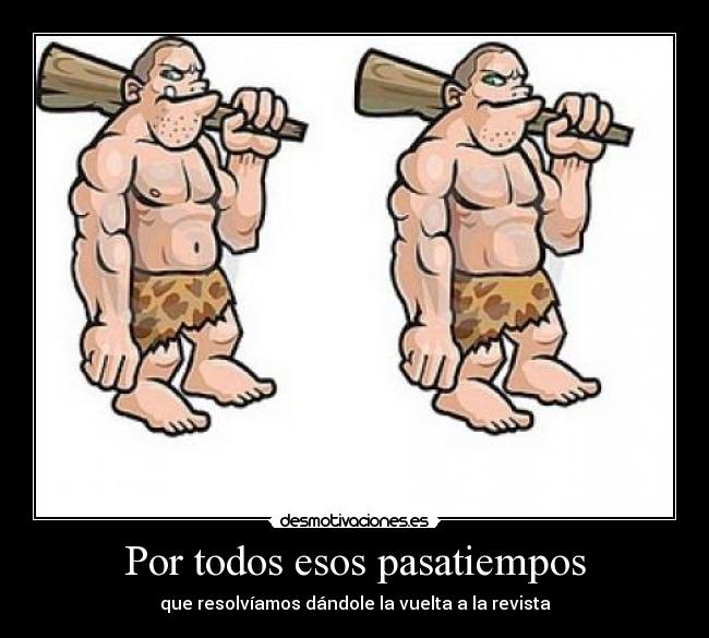 Por todos esos pasatiempos - que resolvíamos dándole la vuelta a la revista