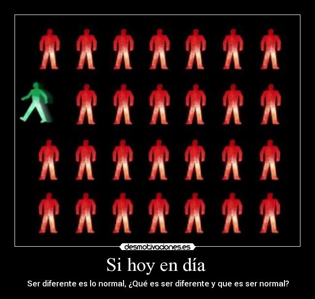 Si hoy en día  - Ser diferente es lo normal, ¿Qué es ser diferente y que es ser normal?