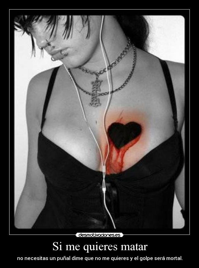 Si me quieres matar - no necesitas un puñal dime que no me quieres y el golpe será mortal.